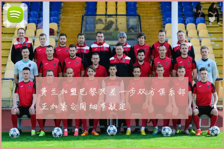 费兰加盟巴黎只差一步双方俱乐部正加紧合同细节敲定
